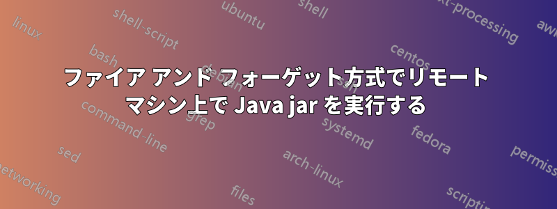 ファイア アンド フォーゲット方式でリモート マシン上で Java jar を実行する