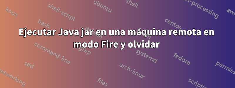 Ejecutar Java jar en una máquina remota en modo Fire y olvidar