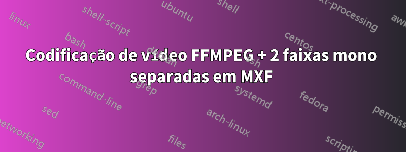 Codificação de vídeo FFMPEG + 2 faixas mono separadas em MXF