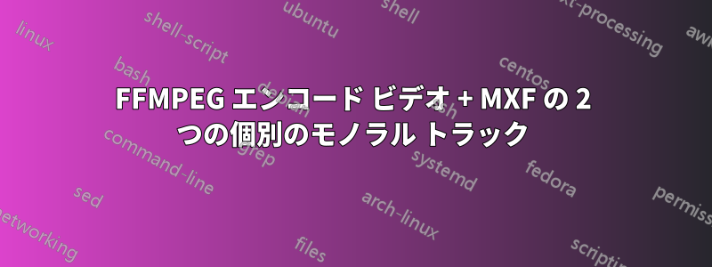 FFMPEG エンコード ビデオ + MXF の 2 つの個別のモノラル トラック