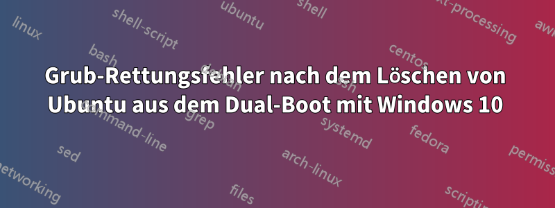 Grub-Rettungsfehler nach dem Löschen von Ubuntu aus dem Dual-Boot mit Windows 10