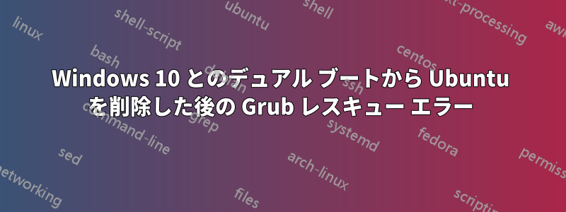 Windows 10 とのデュアル ブートから Ubuntu を削除した後の Grub レスキュー エラー