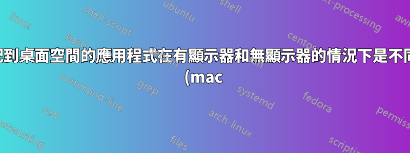 分配到桌面空間的應用程式在有顯示器和無顯示器的情況下是不同的 (mac)