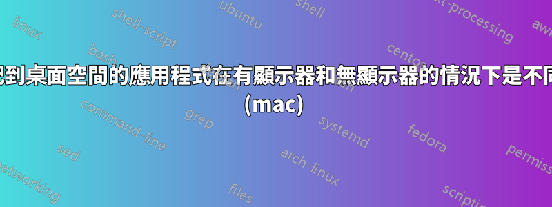 分配到桌面空間的應用程式在有顯示器和無顯示器的情況下是不同的 (mac)