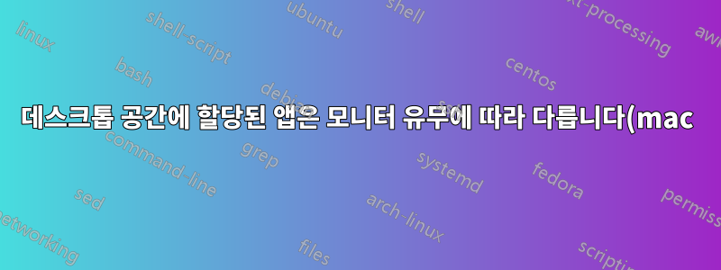 데스크톱 공간에 할당된 앱은 모니터 유무에 따라 다릅니다(mac).