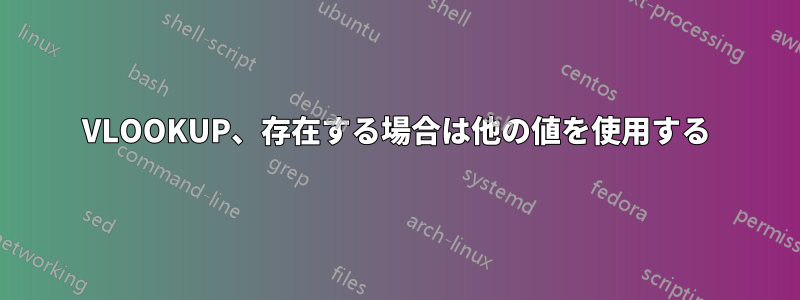 VLOOKUP、存在する場合は他の値を使用する