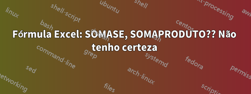 Fórmula Excel: SOMASE, SOMAPRODUTO?? Não tenho certeza