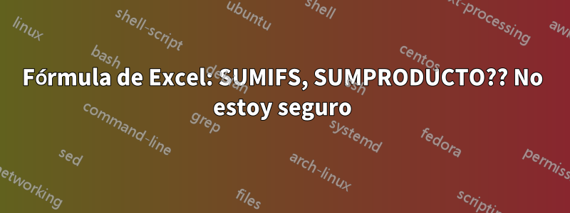 Fórmula de Excel: SUMIFS, SUMPRODUCTO?? No estoy seguro