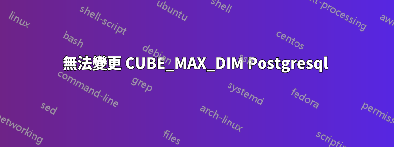 無法變更 CUBE_MAX_DIM Postgresql