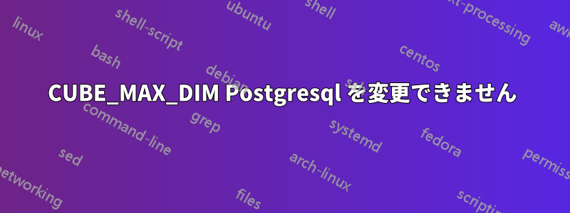 CUBE_MAX_DIM Postgresql を変更できません