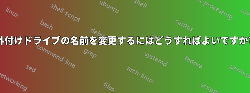 外付けドライブの名前を変更するにはどうすればよいですか?