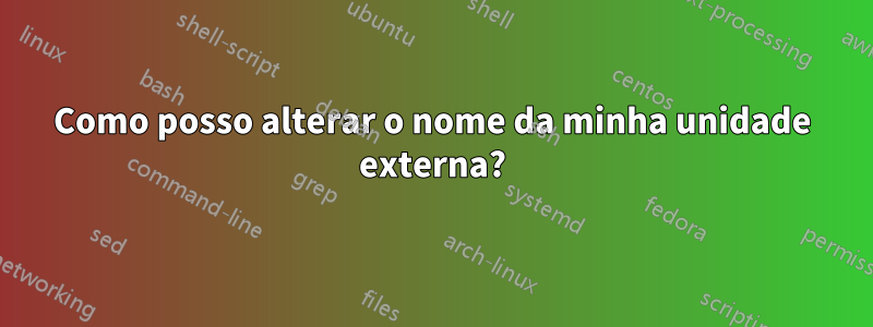 Como posso alterar o nome da minha unidade externa?