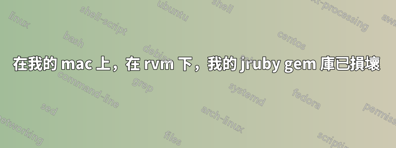 在我的 mac 上，在 rvm 下，我的 jruby gem 庫已損壞