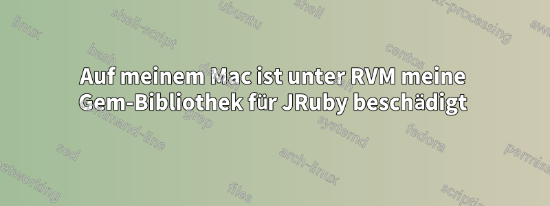 Auf meinem Mac ist unter RVM meine Gem-Bibliothek für JRuby beschädigt