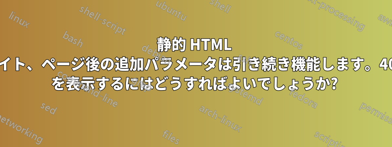 静的 HTML サイト、ページ後の追加パラメータは引き続き機能します。404 を表示するにはどうすればよいでしょうか?