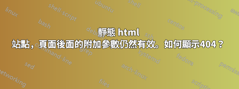 靜態 html 站點，頁面後面的附加參數仍然有效。如何顯示404？