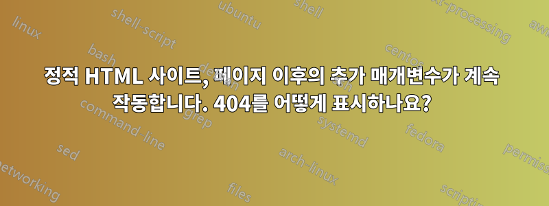 정적 HTML 사이트, 페이지 이후의 추가 매개변수가 계속 작동합니다. 404를 어떻게 표시하나요?