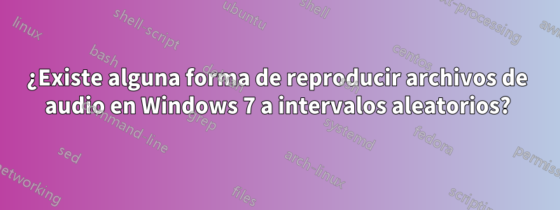 ¿Existe alguna forma de reproducir archivos de audio en Windows 7 a intervalos aleatorios?