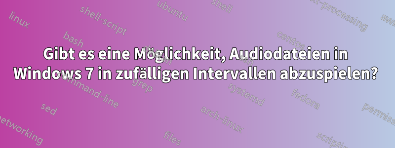 Gibt es eine Möglichkeit, Audiodateien in Windows 7 in zufälligen Intervallen abzuspielen?