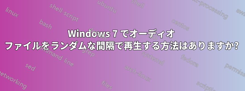 Windows 7 でオーディオ ファイルをランダムな間隔で再生する方法はありますか?