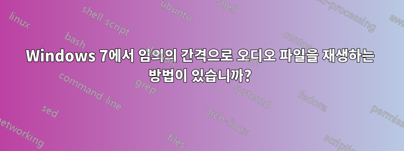 Windows 7에서 임의의 간격으로 오디오 파일을 재생하는 방법이 있습니까?