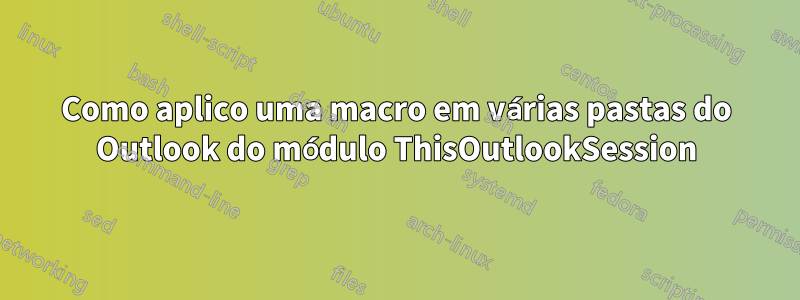 Como aplico uma macro em várias pastas do Outlook do módulo ThisOutlookSession