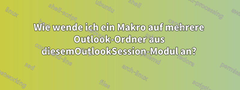 Wie wende ich ein Makro auf mehrere Outlook-Ordner aus diesemOutlookSession-Modul an?