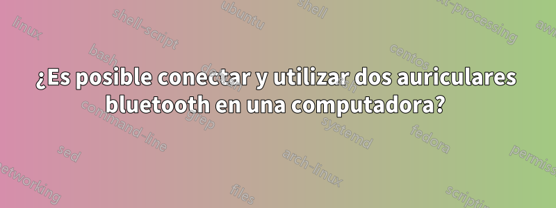 ¿Es posible conectar y utilizar dos auriculares bluetooth en una computadora?