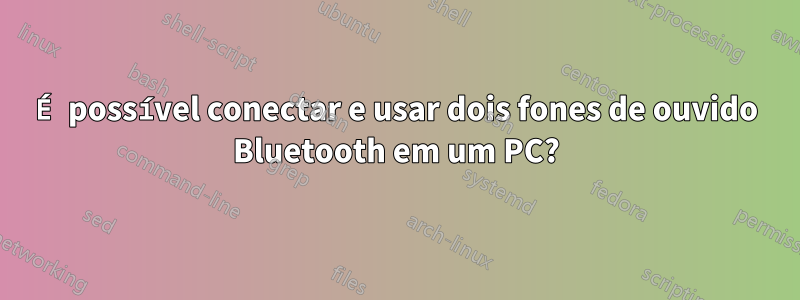 É possível conectar e usar dois fones de ouvido Bluetooth em um PC?