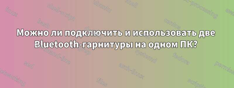 Можно ли подключить и использовать две Bluetooth-гарнитуры на одном ПК?