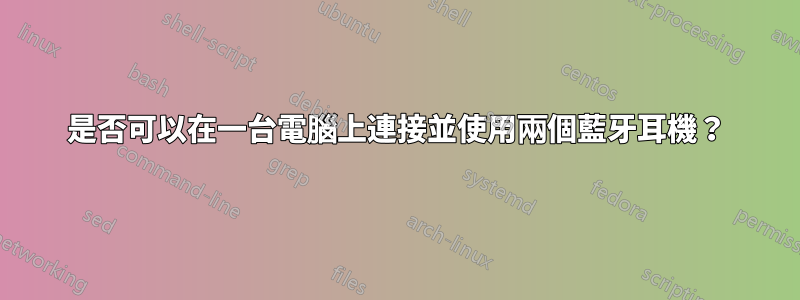 是否可以在一台電腦上連接並使用兩個藍牙耳機？