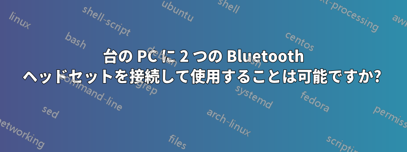 1 台の PC に 2 つの Bluetooth ヘッドセットを接続して使用することは可能ですか?