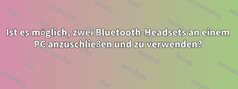 Ist es möglich, zwei Bluetooth-Headsets an einem PC anzuschließen und zu verwenden?