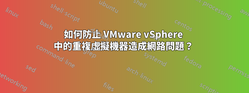 如何防止 VMware vSphere 中的重複虛擬機器造成網路問題？