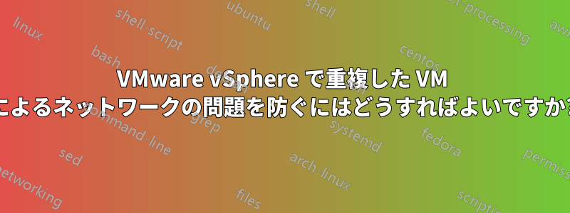 VMware vSphere で重複した VM によるネットワークの問題を防ぐにはどうすればよいですか?