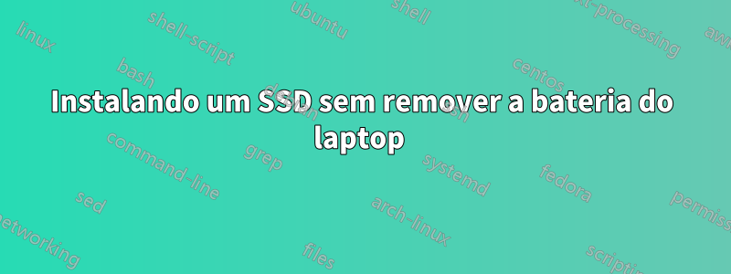 Instalando um SSD sem remover a bateria do laptop 