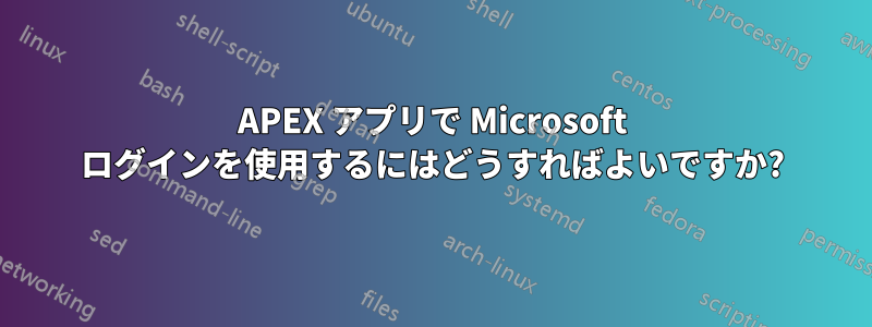 APEX アプリで Microsoft ログインを使用するにはどうすればよいですか?