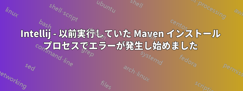 Intellij - 以前実行していた Maven インストール プロセスでエラーが発生し始めました