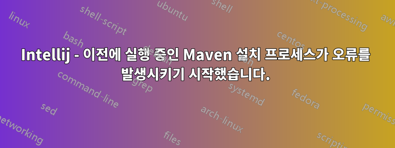 Intellij - 이전에 실행 중인 Maven 설치 프로세스가 오류를 발생시키기 시작했습니다.