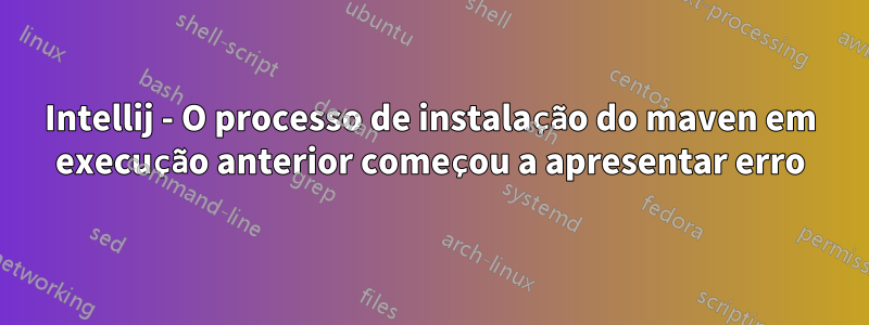 Intellij - O processo de instalação do maven em execução anterior começou a apresentar erro