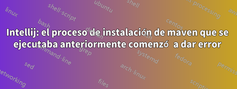 Intellij: el proceso de instalación de maven que se ejecutaba anteriormente comenzó a dar error