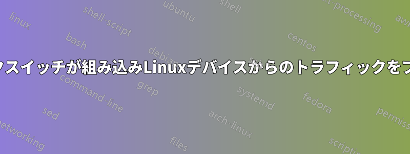 ネットワークスイッチが組み込みLinuxデバイスからのトラフィックをブロックする