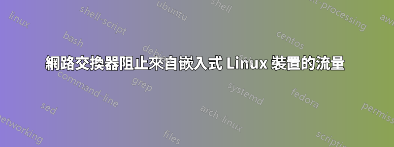 網路交換器阻止來自嵌入式 Linux 裝置的流量