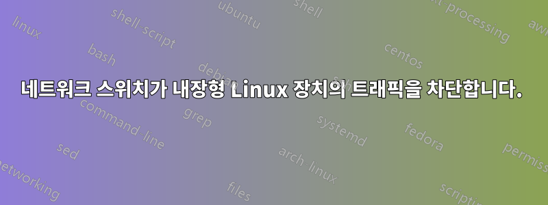 네트워크 스위치가 내장형 Linux 장치의 트래픽을 차단합니다.