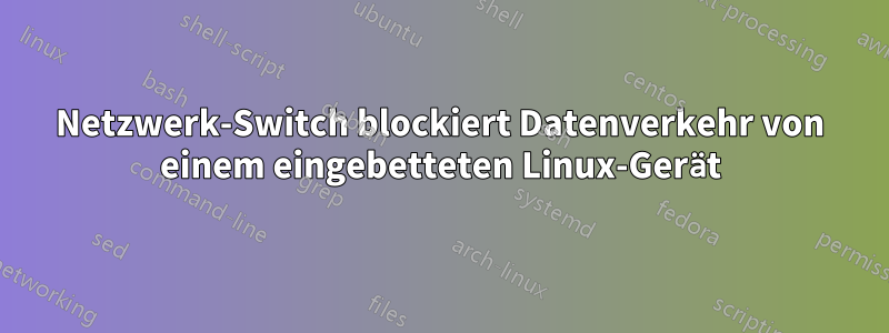 Netzwerk-Switch blockiert Datenverkehr von einem eingebetteten Linux-Gerät