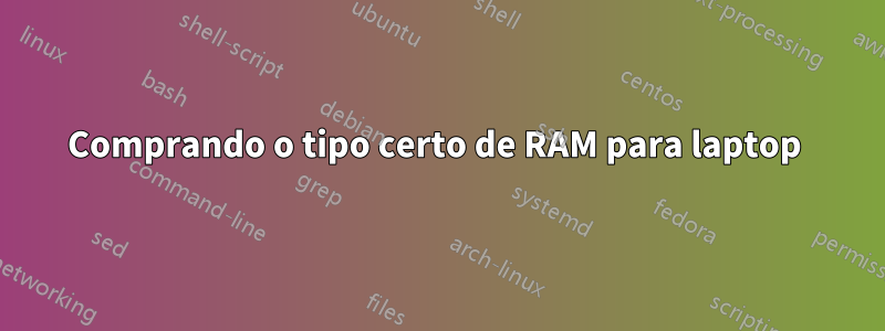 Comprando o tipo certo de RAM para laptop 