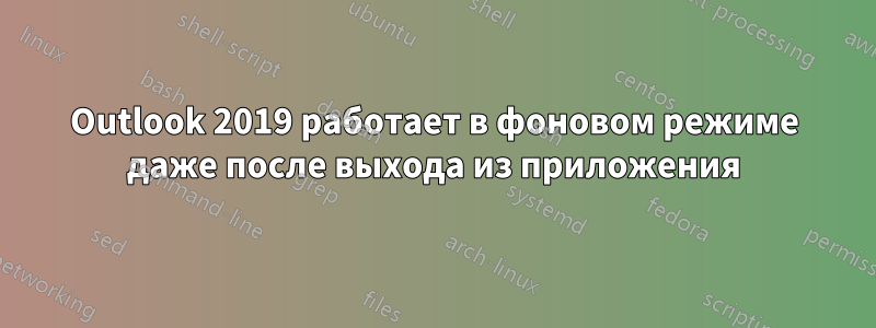 Outlook 2019 работает в фоновом режиме даже после выхода из приложения