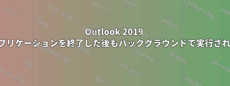 Outlook 2019 はアプリケーションを終了した後もバックグラウンドで実行されます