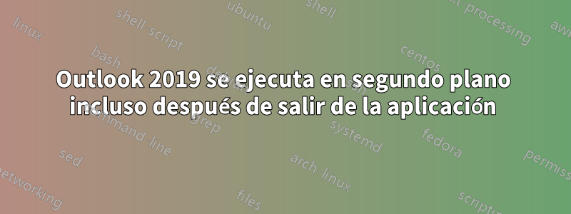 Outlook 2019 se ejecuta en segundo plano incluso después de salir de la aplicación