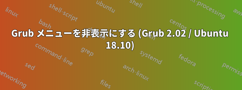 Grub メニューを非表示にする (Grub 2.02 / Ubuntu 18.10)